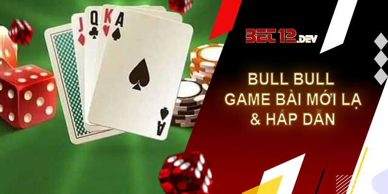 Bull bull – game bài mới lạ và hấp dẫn tại 12bet