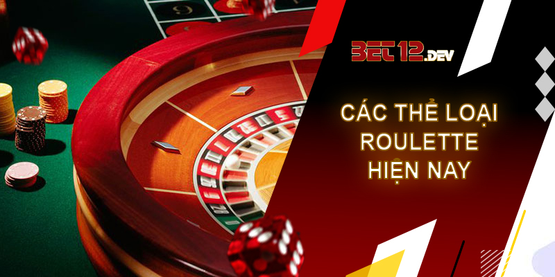 Roulette - bánh xe ảo, nhận tiền thật tại 12bet Các thể loại Roulette phổ biến hiện nay