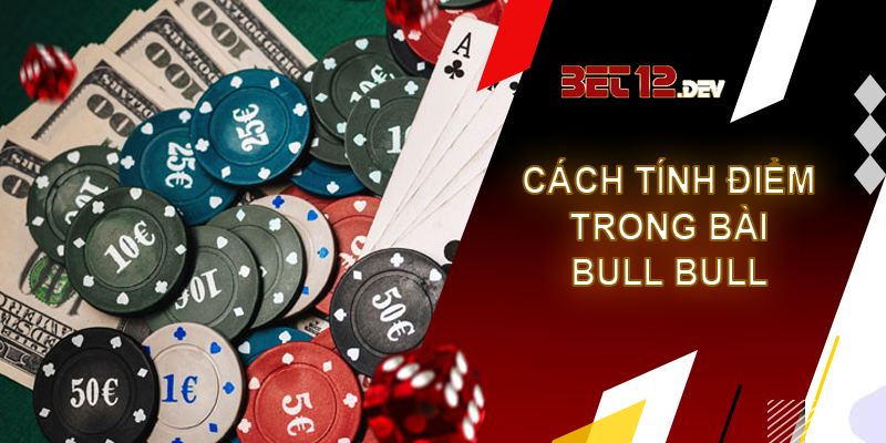 Bull bull - game bài mới lạ và hấp dẫn tại 12bet Cách tính điểm số trong game bài bull bull