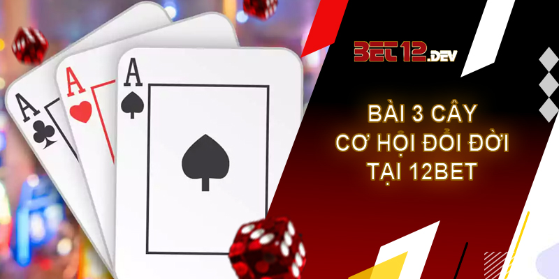Bài 3 cây – cơ hội đổi đời của người chơi tại 12bet