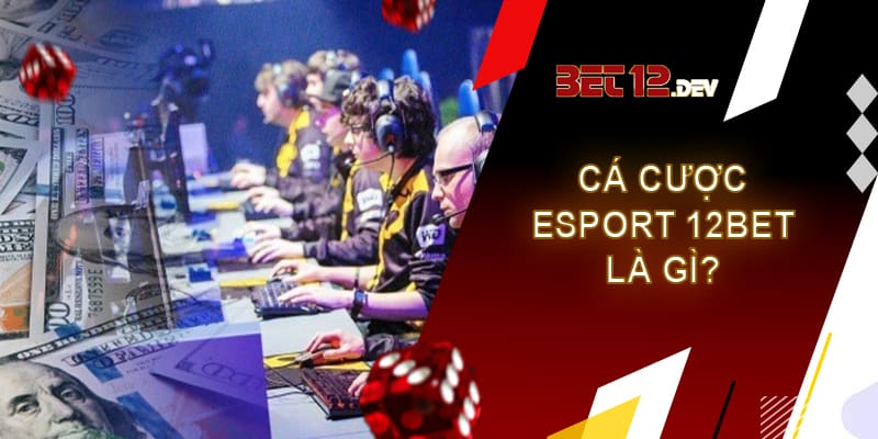 Cách cá cược Esport dễ thắng nhất năm 2023 Hình thức cá cược Esport 12bet là gì?
