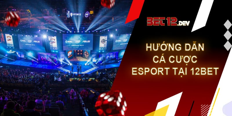 Cách cá cược Esport dễ thắng nhất năm 2023 Hướng dẫn cách cá cược Esport tại nhà cái 12bet