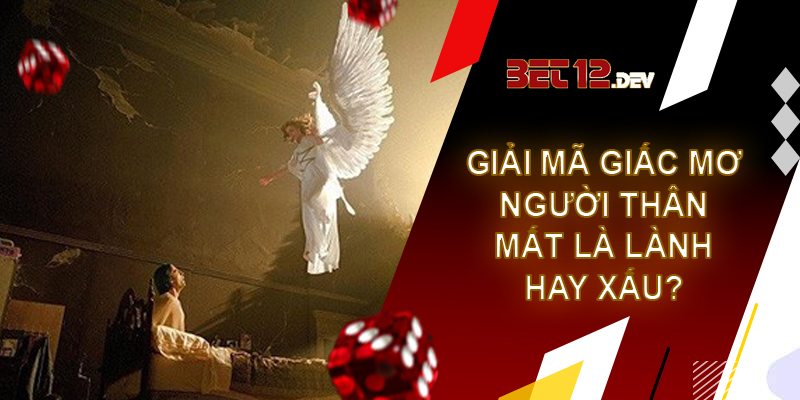 Giải mã giấc mơ thấy người thân chết và những điềm báo sau giấc chiêm bao Giải mã giấc mơ thấy người thân chết, đây là điềm lành hay điềm xấu?