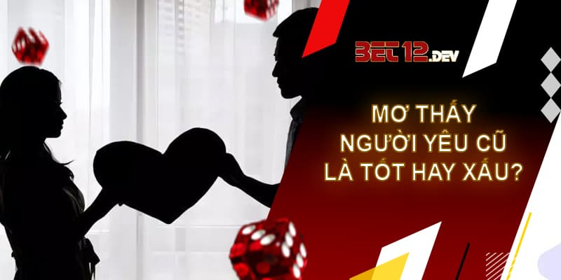 Giải mã giấc mơ thấy người yêu cũ là điềm tốt hay xấu Nằm mơ thấy người yêu cũ là điềm tốt hay điềm xấu?