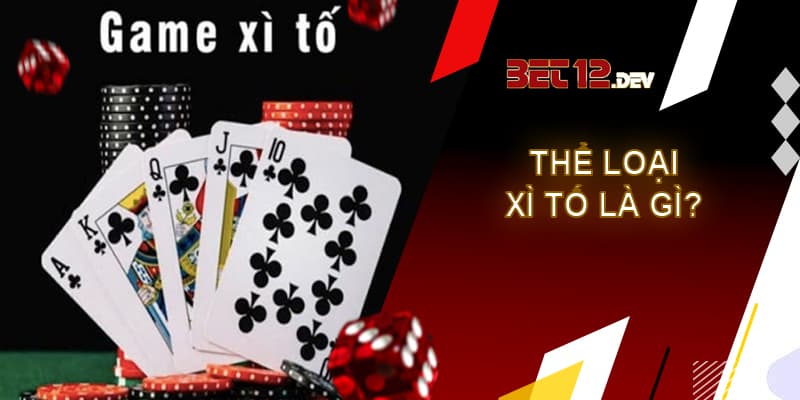 Xì tố 12bet - cơ hội đổi đời cho game thủ Thể loại game xì tố là gì?