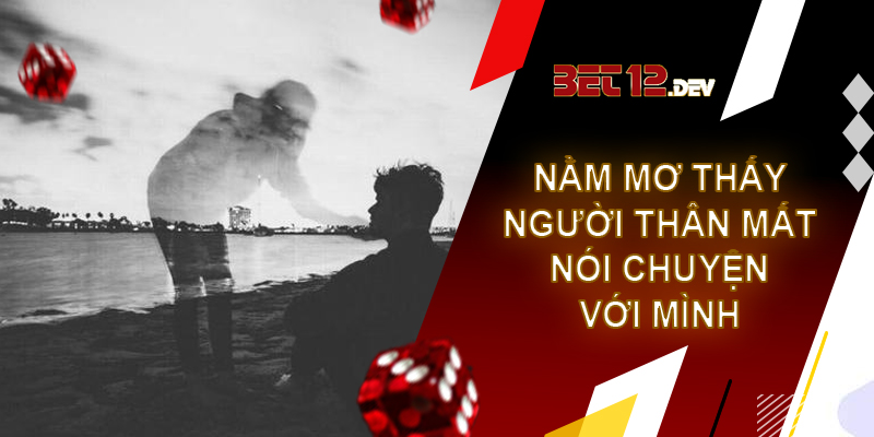 Giải mã giấc mơ thấy người thân chết và những điềm báo sau giấc chiêm bao Giải mã giấc mơ thấy người thân chết và đang nói chuyện với mình