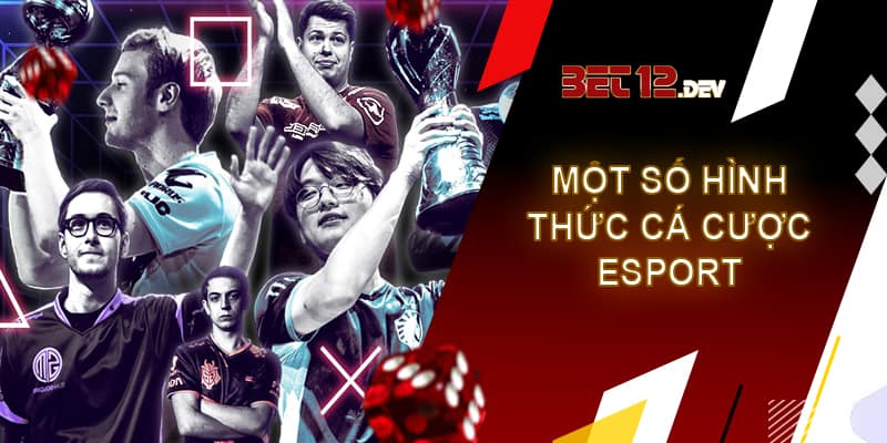 Cá cược Esport 12bet - cơ hội làm giàu cho cược thủ Một số hình thức cá cược Esport