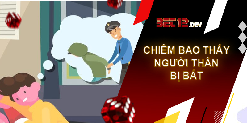 Kiến thức về giải mã giấc mơ bị công an bắt Nằm chiêm bao thấy người thân bị công an bắt