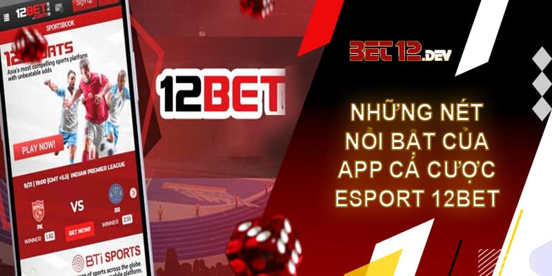 Hướng dẫn đặt cược trên app cá cược Esport 12bet chi tiết Những nét nổi bật của app cá cược Esport tại 12bet