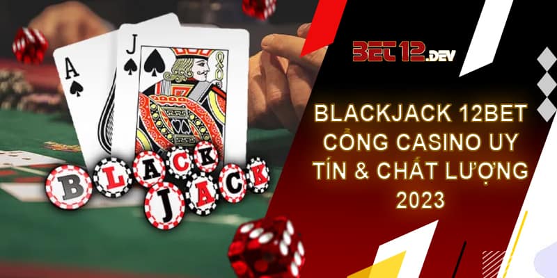 Blackjack là gì? Cách chơi Blackjack tại 12bet chi tiết