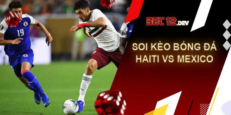 Soi kèo Haiti vs Mexico, giải Gold Cup, 09h00 ngày 30/06/2023