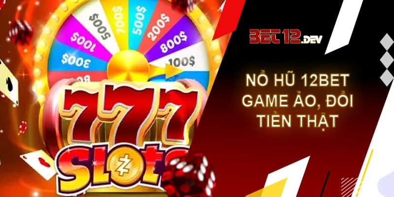 Nổ hũ 12bet – Game ảo đổi tiền thật uy tín và chất lượng