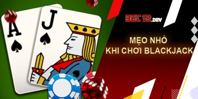 Blackjack là gì? Cách chơi Blackjack tại 12bet chi tiết Một vài mẹo nhỏ khi tham gia thể loại Blackjack