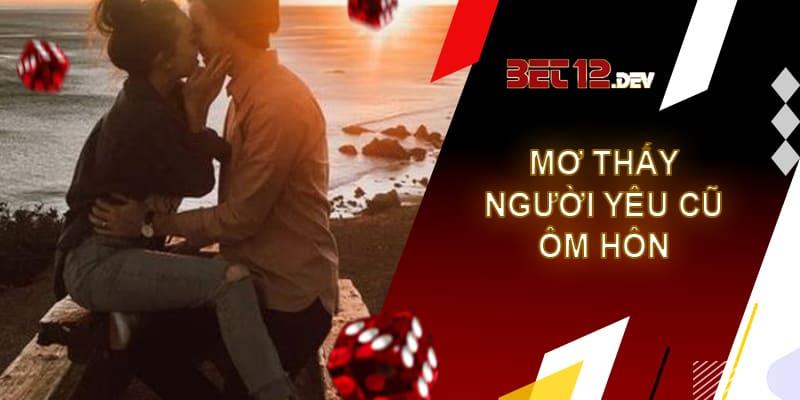 Giải mã giấc mơ thấy người yêu cũ là điềm tốt hay xấu Chiêm bao thấy người yêu cũ ôm hôn