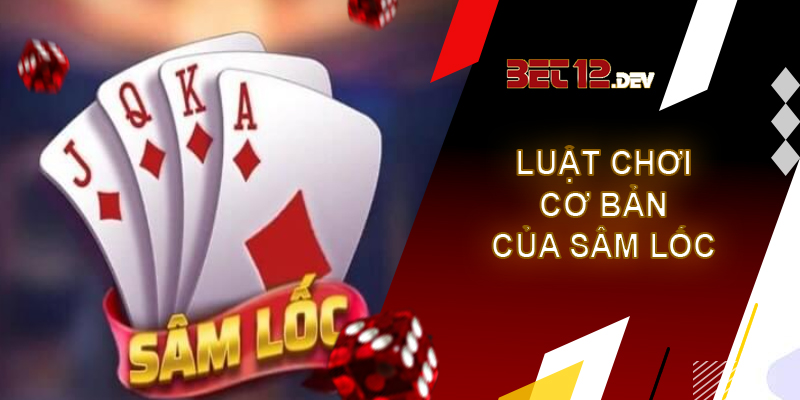 Sâm lốc - Game bài dễ chơi dễ trúng thưởng tại 12bet Luật chơi cơ bản của thể loại sâm lốc