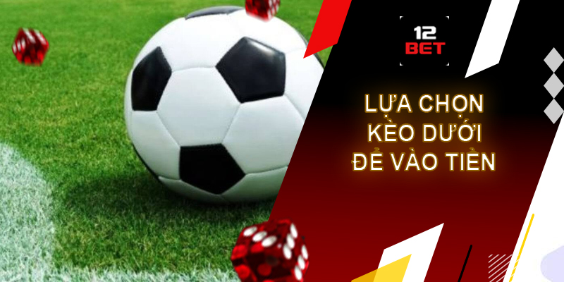 Kinh nghiệm cá cược 12bet - Kiến thức thú vị bạn nên biết Lựa chọn kèo dưới để vào tiền