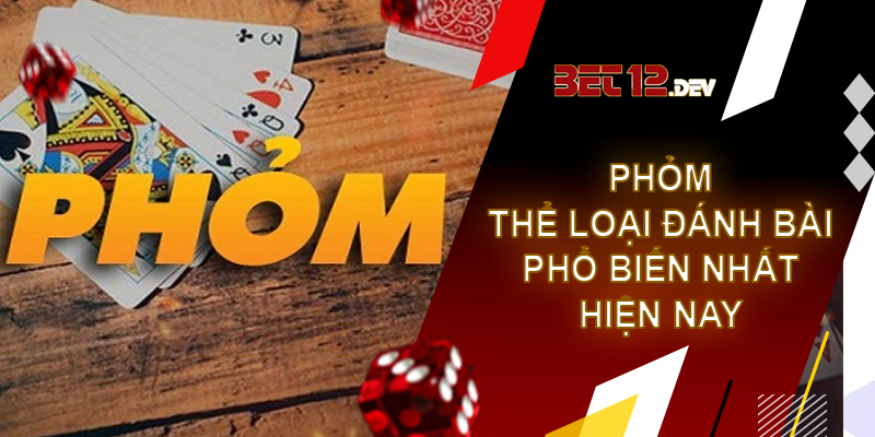 Phỏm – thể loại đánh bài phổ biến nhất hiện nay tại 12bet