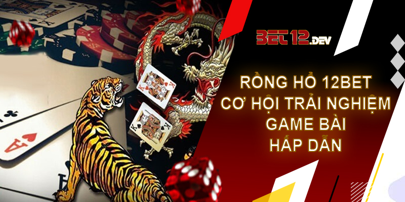 Rồng hổ – trải nghiệm game bài hấp dẫn chỉ có tại 12bet