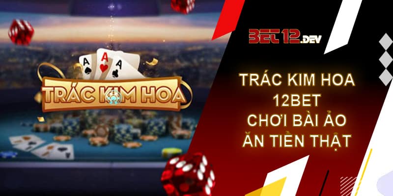 Trác kim hoa 12bet – Chơi bài ảo ăn tiền thật