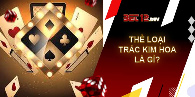 Trác kim hoa 12bet - Chơi bài ảo ăn tiền thật Thể loại game bài trác kim hoa là gì?