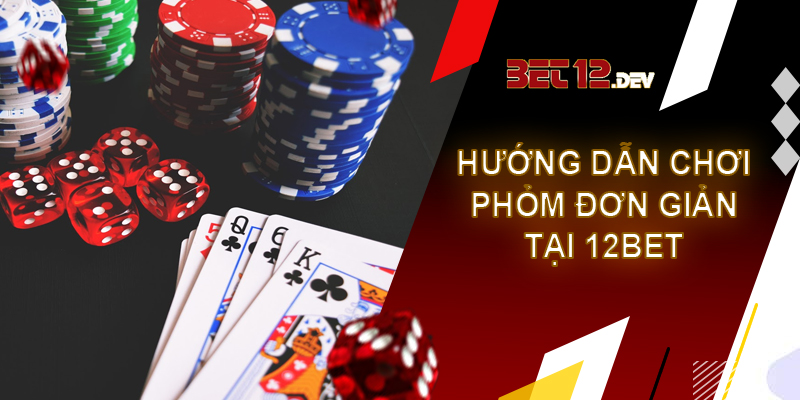 Phỏm - thể loại đánh bài phổ biến nhất hiện nay tại 12bet Hướng dẫn cách chơi bài phỏm đơn giản tại 12bet