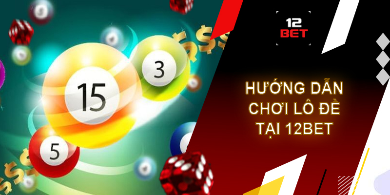 Lô đề 12bet - Sân chơi hấp dẫn cho mọi cược thủ Hướng dẫn người chơi tham gia lô đề 12bet