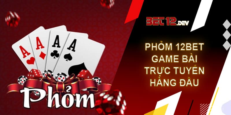 Phỏm 12bet – Game bài trực tuyến hàng đầu hiện nay