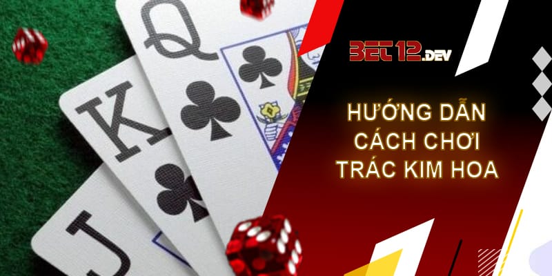 Trác kim hoa 12bet - Chơi bài ảo ăn tiền thật Hướng dẫn cách chơi game bài trác kim hoa