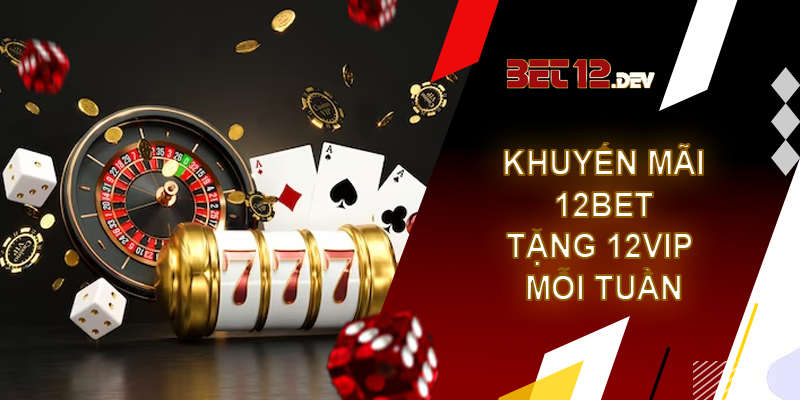Khuyến mãi 12bet, tặng 12Vip thưởng mỗi tuần