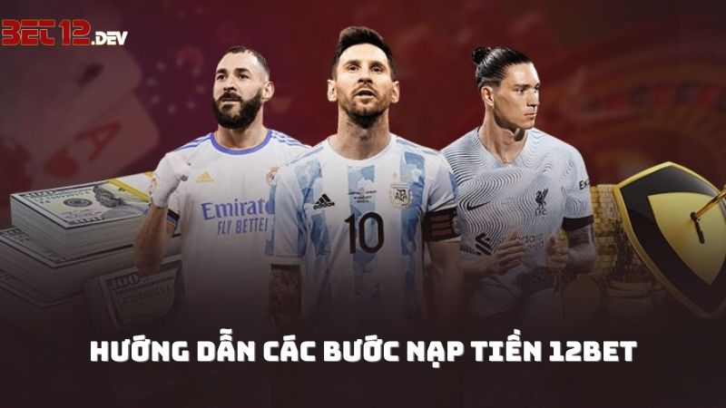 Hướng dẫn chi tiết các bước nạp tiền 12bet đơn giản Hướng dẫn chi tiết các bước nạp tiền 12bet đơn giản