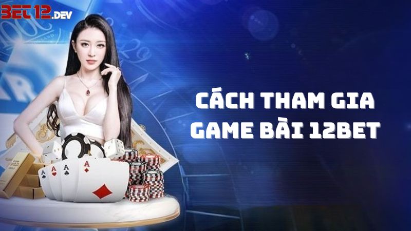 Cách chơi game bài 12BET luôn thắng cho tân binh mới Cách chơi game bài 12BET luôn thắng cho tân binh mới