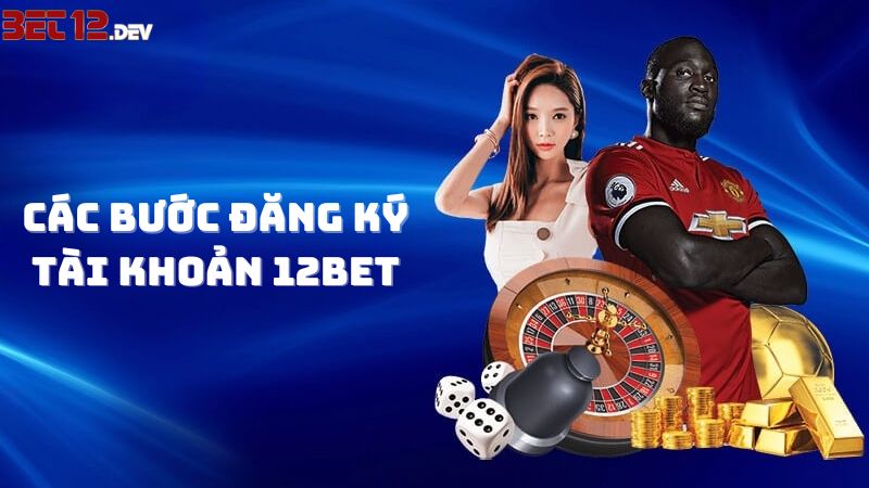 Các bước đăng ký tài khoản chính chủ tại 12bet