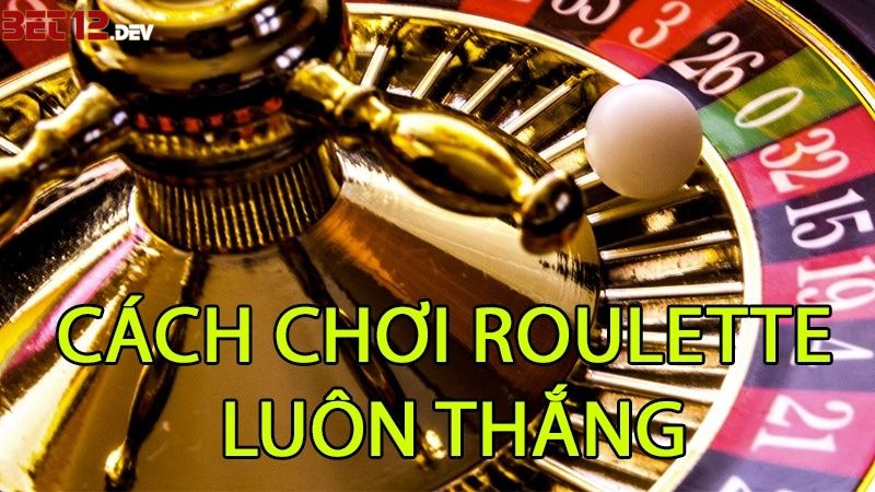Chiến thuật đặt cược Roulette online 12bet luôn thắng Chiến thuật đặt cược Roulette online 12bet luôn thắng