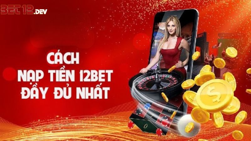 Hướng dẫn các thao tác nạp tiền vào hệ thống 12BET Hướng dẫn các thao tác nạp tiền vào hệ thống 12bet