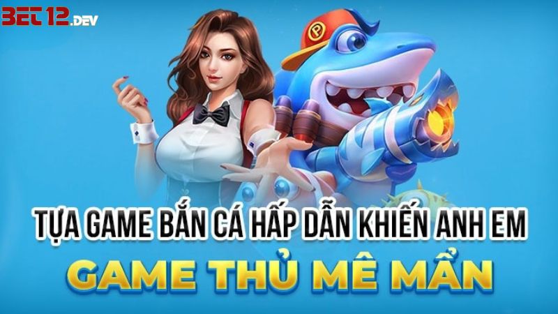 Tổng quan trò chơi bắn cá 12BET Tổng quan trò chơi bắn cá 12BET