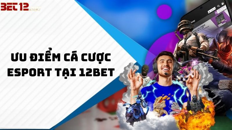 Ưu điểm nổi bật của Esport 12BET Ưu điểm nổi bật của Esport 12BET