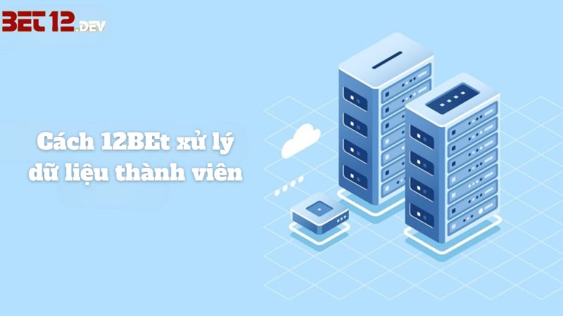 Nhà cái 12BET xử lý dữ liệu người dùng như thế nào? Nhà cái 12bet xử lý dữ liệu người dùng như thế nào?