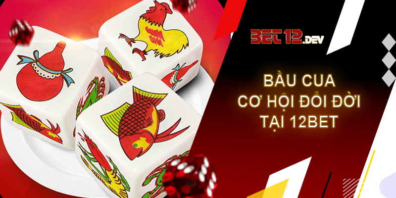 Bầu cua – cơ hội đổi đời trong chốc lát chỉ có tại 12bet