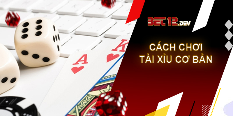 Tài xỉu - sản phẩm dễ kiếm tiền bậc nhất tại 12bet Chi tiết cách chơi tài xỉu cơ bản