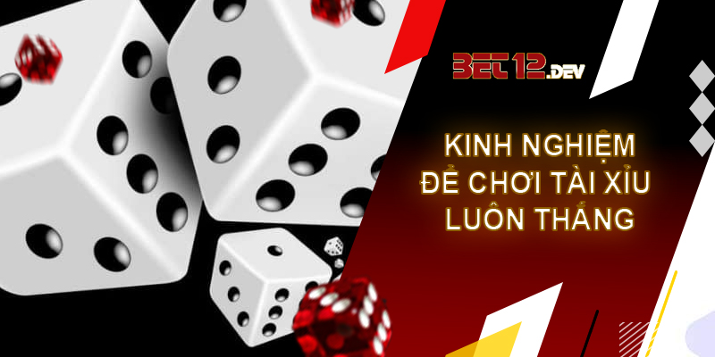Tài xỉu - sản phẩm dễ kiếm tiền bậc nhất tại 12bet Một vài kinh nghiệm để chơi tài xỉu luôn thắng