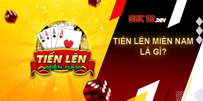 Tiến lên miền Nam - Game bài quen thuộc và thú vị tại 12bet Như thế nào là bài tiến lên miền Nam?