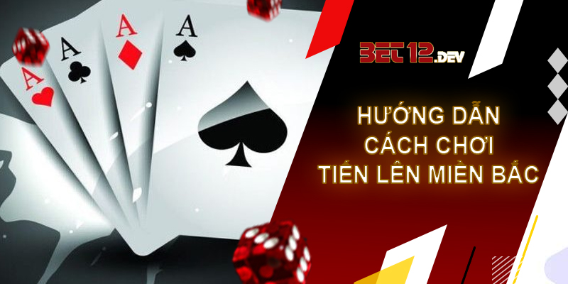 Tiến lên miền Bắc - game bài hàng đầu tại 12bet Hướng dẫn cách chơi tiến lên miền Bắc 12bet
