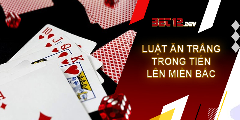 Tiến lên miền Bắc - game bài hàng đầu tại 12bet Luật ăn trắng trong tiến lên miền Bắc là gì?