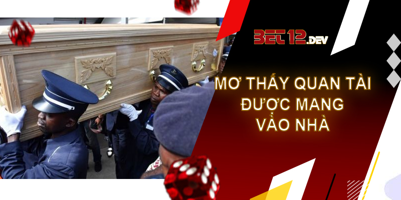 Giải mã giấc mơ thấy quan tài và những sự thật thú vị Giải mã giấc mơ thấy quan tài được mang vào nhà