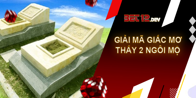 Những điềm báo và giải mã giấc mơ thấy 2 ngôi mộ