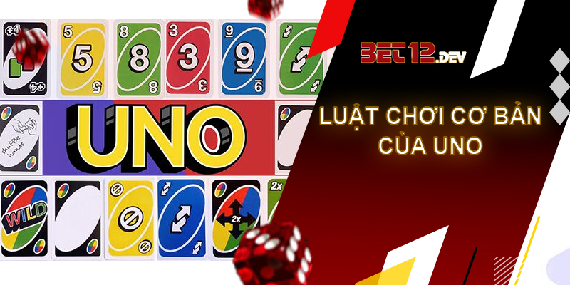 Bài Uno - game bài đơn giản và đặc biệt tại 12bet Luật chơi cơ bản của game bài Uno